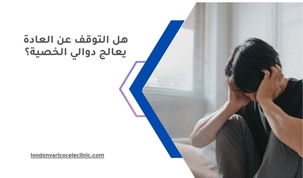 هل التوقف عن العادة يعالج دوالي الخصية